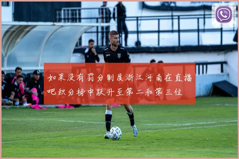 如果没有罚分制度浙江河南在直播吧积分榜中跃升至第二和第三位