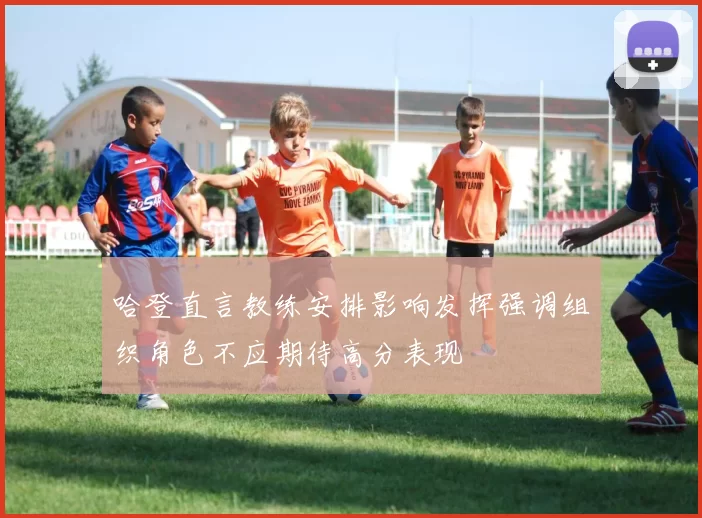 哈登直言教练安排影响发挥强调组织角色不应期待高分表现