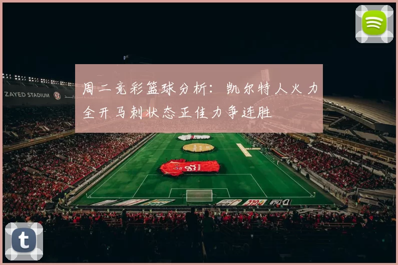 周二竞彩篮球分析：凯尔特人火力全开马刺状态正佳力争连胜